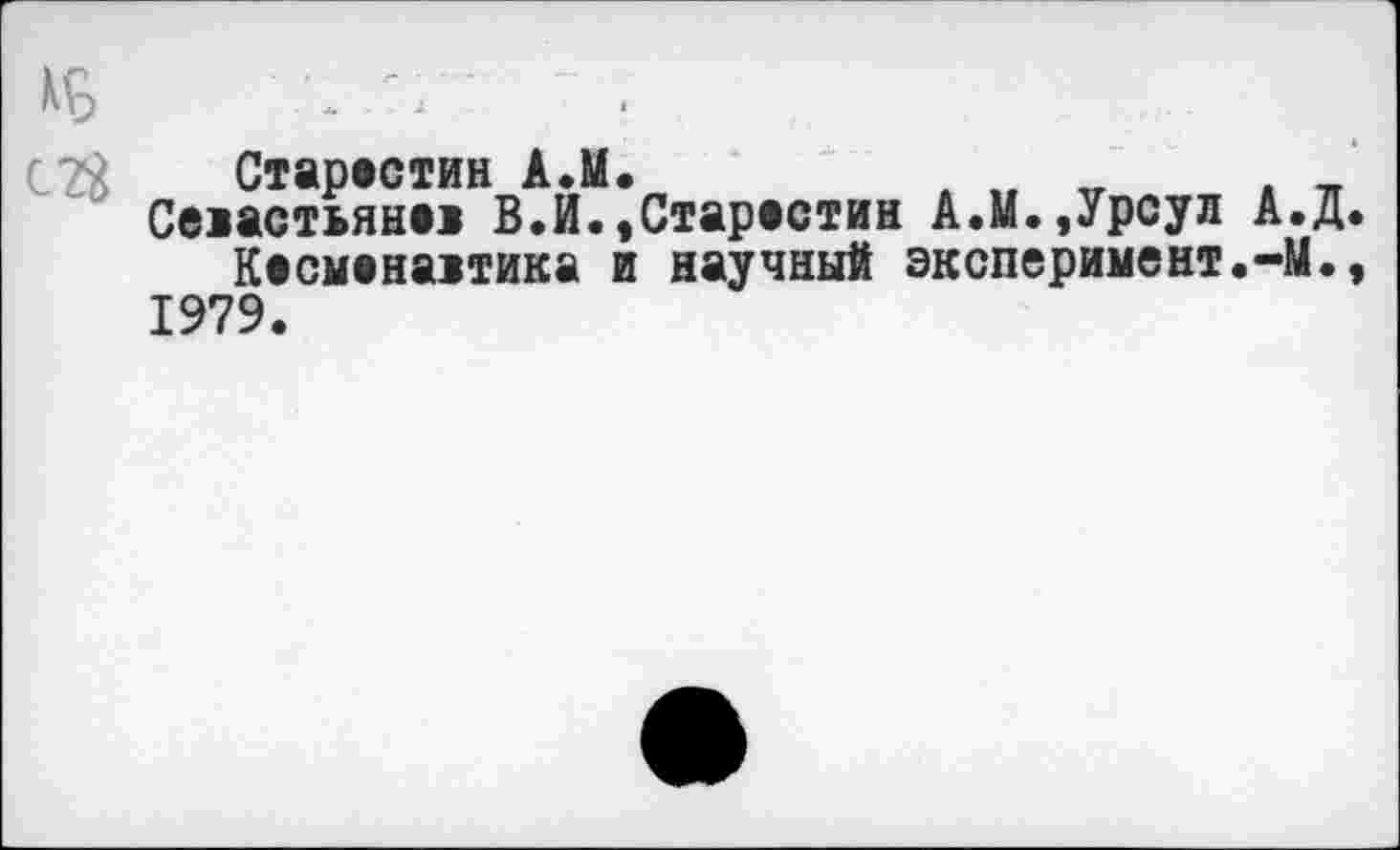 ﻿КБ	".
Старостин А.М.	.	„
Семстьянм В.И.,Старостин А.М.,Урсул А.Д.
Кесывна>тика и научный эксперимент.-М., 1979.